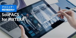 SoliPACSfor PIXTERAクリニック・検診施設向けPACS 地域連携機能を搭載した 新しい医用画像管理システム